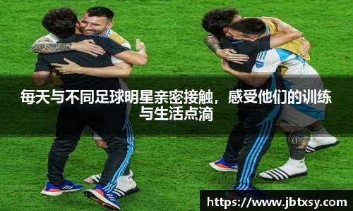 每天与不同足球明星亲密接触，感受他们的训练与生活点滴