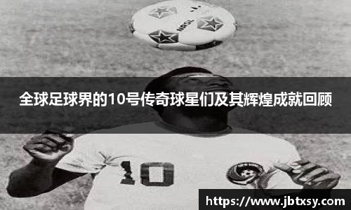 全球足球界的10号传奇球星们及其辉煌成就回顾