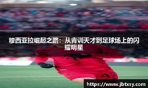 穆西亚拉崛起之路：从青训天才到足球场上的闪耀明星