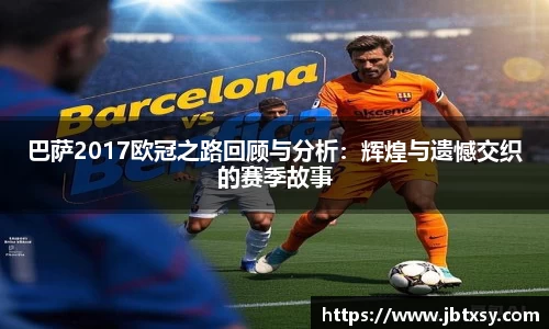 巴萨2017欧冠之路回顾与分析：辉煌与遗憾交织的赛季故事