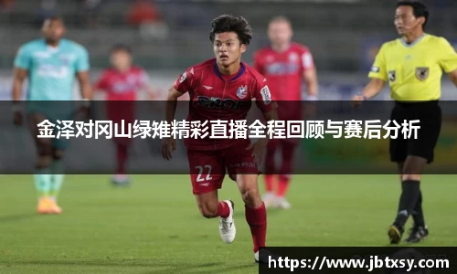 金泽对冈山绿雉精彩直播全程回顾与赛后分析